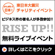 東日本大震災 復興支援 チャリティイベント：ビジネス界の著名人が多数参加!!RISE UP!!